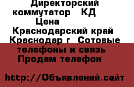 Директорский коммутатор ( КД-6 ) › Цена ­ 6 000 - Краснодарский край, Краснодар г. Сотовые телефоны и связь » Продам телефон   